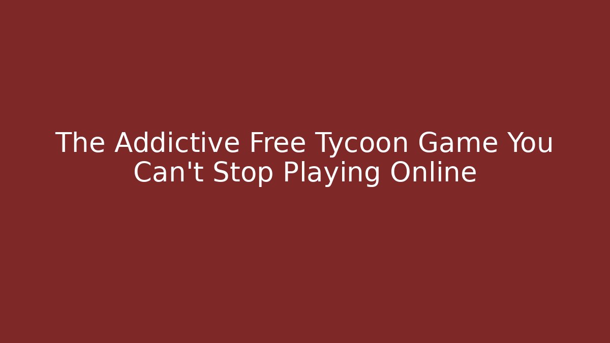 The Addictive Free Tycoon Game You Can't Stop Playing Online