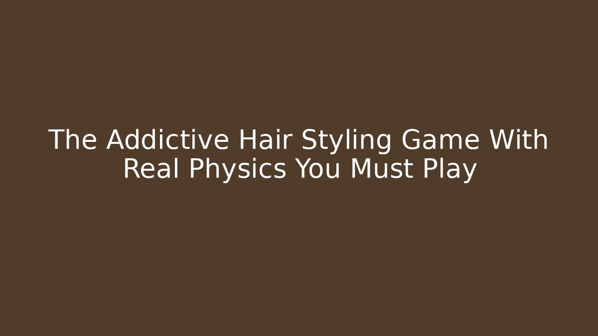 The Addictive Hair Styling Game With Real Physics You Must Play