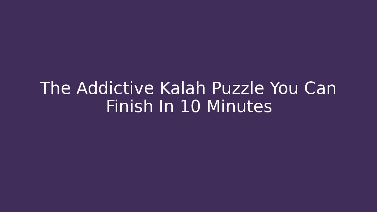 The Addictive Kalah Puzzle You Can Finish In 10 Minutes