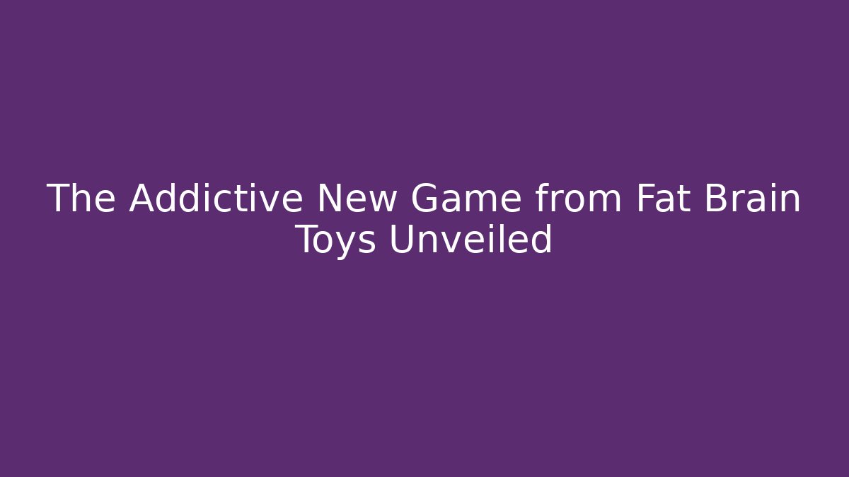 The Addictive New Game from Fat Brain Toys Unveiled