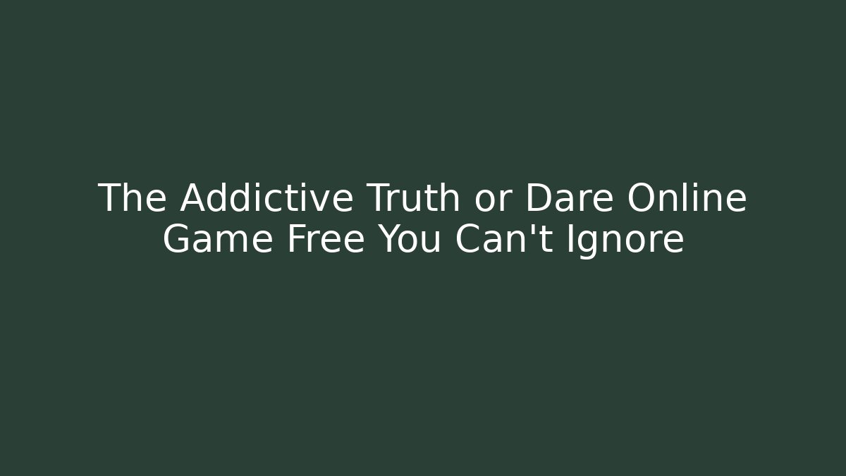 The Addictive Truth or Dare Online Game Free You Can’t Ignore