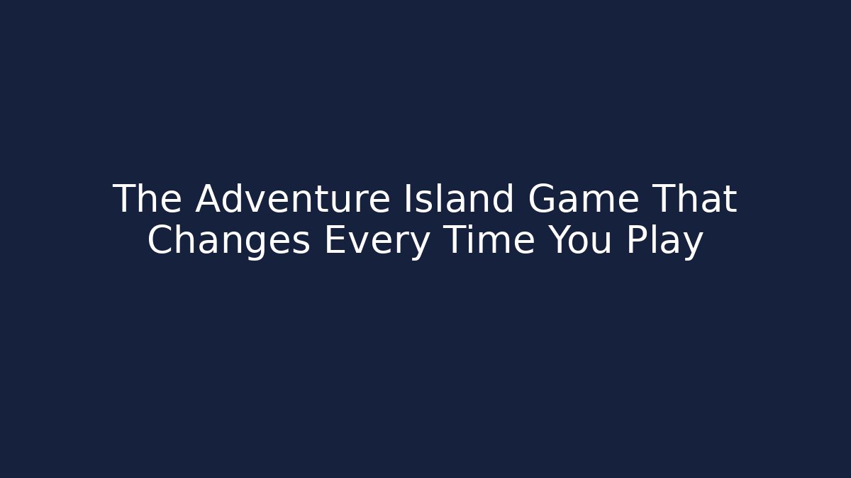 The Adventure Island Game That Changes Every Time You Play