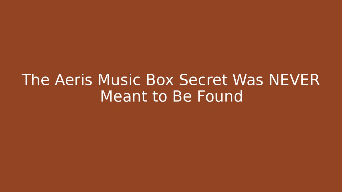 The Aeris Music Box Secret Was NEVER Meant to Be Found