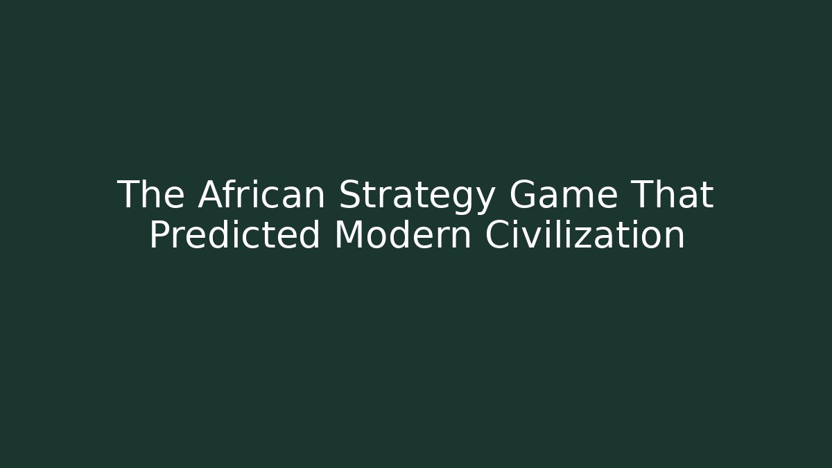 The African Strategy Game That Predicted Modern Civilization