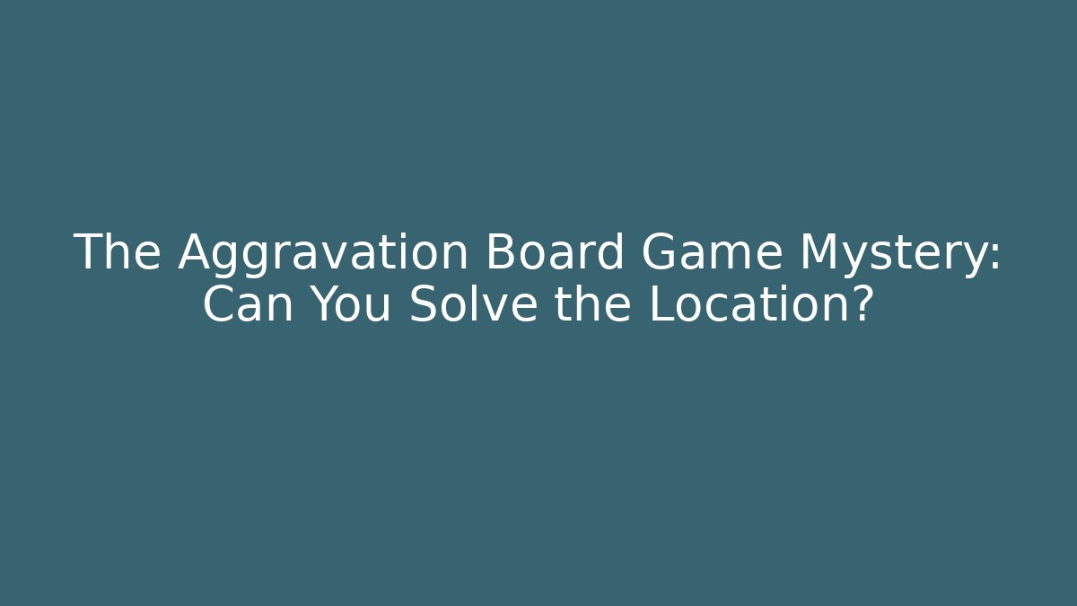 The Aggravation Board Game Mystery: Can You Solve the Location?