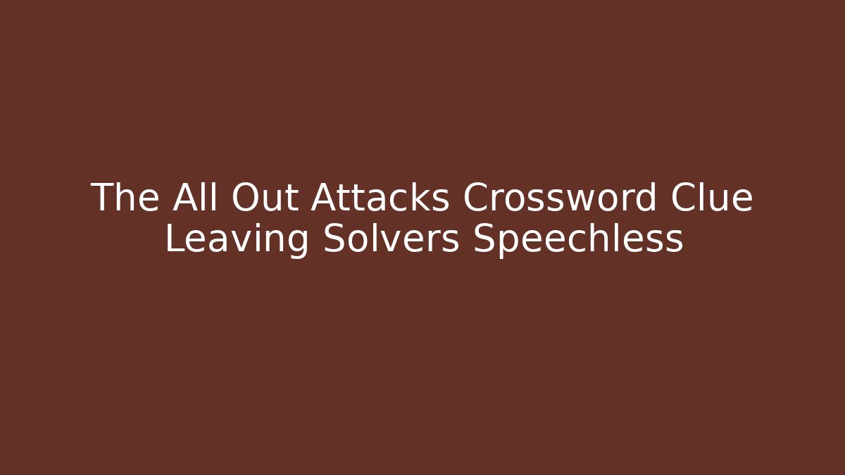 The All Out Attacks Crossword Clue Leaving Solvers Speechless