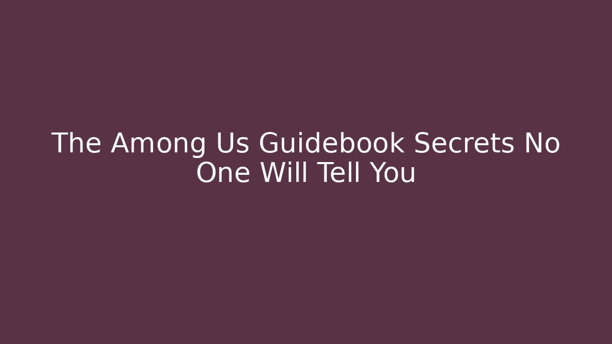 The Among Us Guidebook Secrets No One Will Tell You