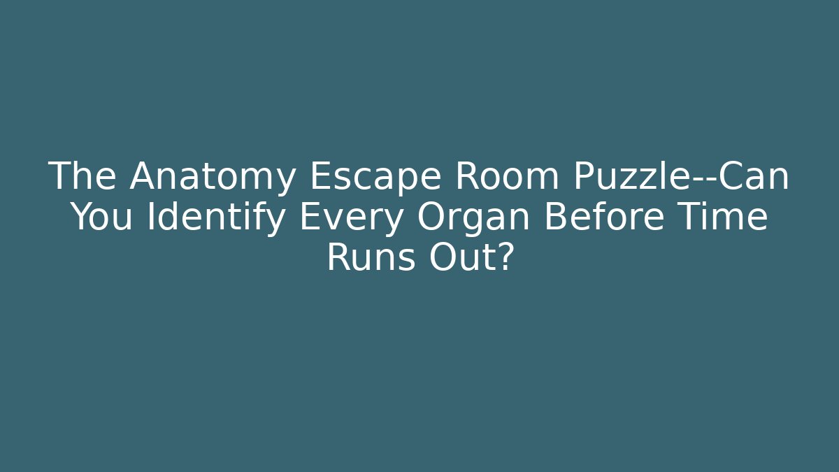 The Anatomy Escape Room Puzzle—Can You Identify Every Organ Before Time Runs Out?