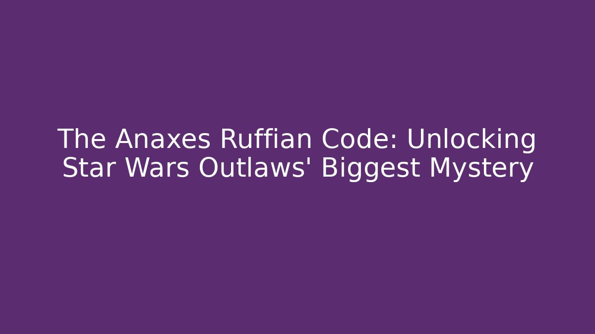 The Anaxes Ruffian Code: Unlocking Star Wars Outlaws’ Biggest Mystery