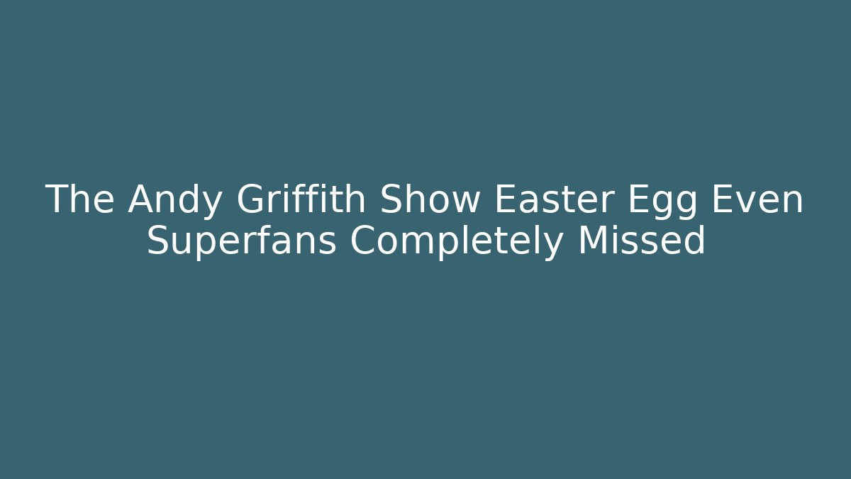 The Andy Griffith Show Easter Egg Even Superfans Completely Missed - Andrea Zevedo