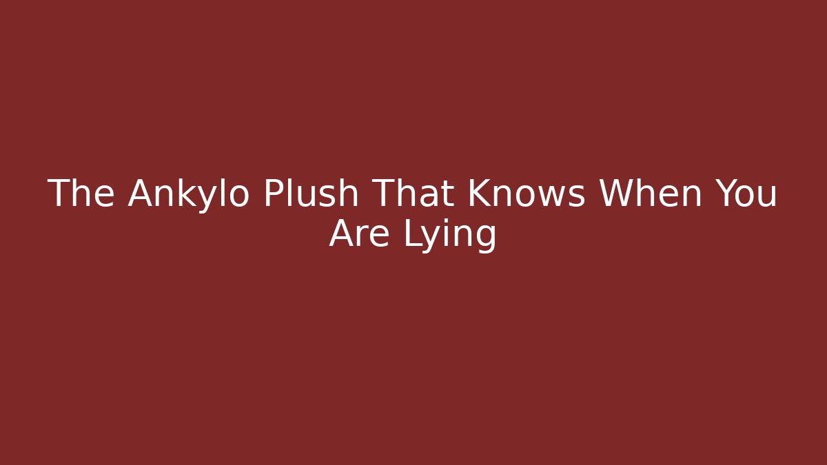 The Ankylo Plush That Knows When You Are Lying