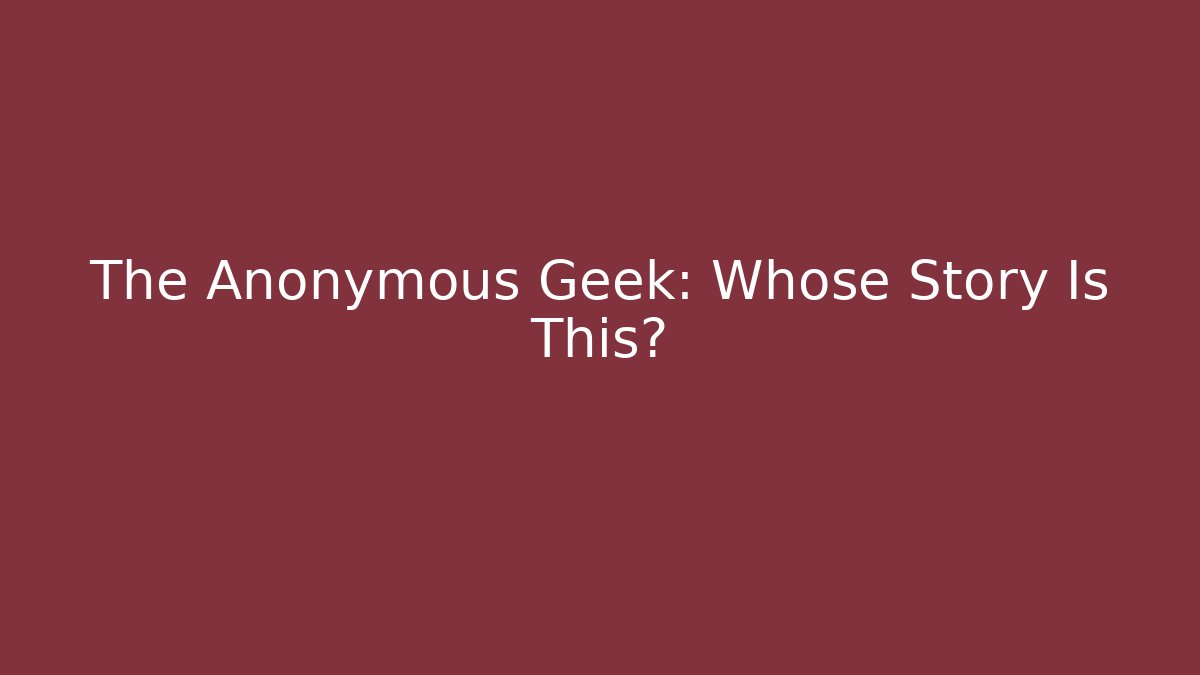 The Anonymous Geek: Whose Story Is This?