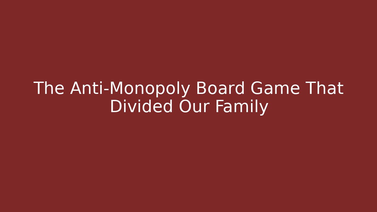 The Anti-Monopoly Board Game That Divided Our Family