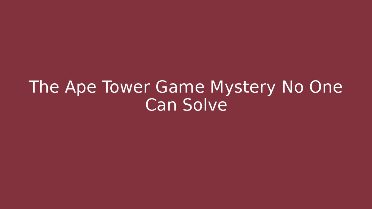 The Ape Tower Game Mystery No One Can Solve