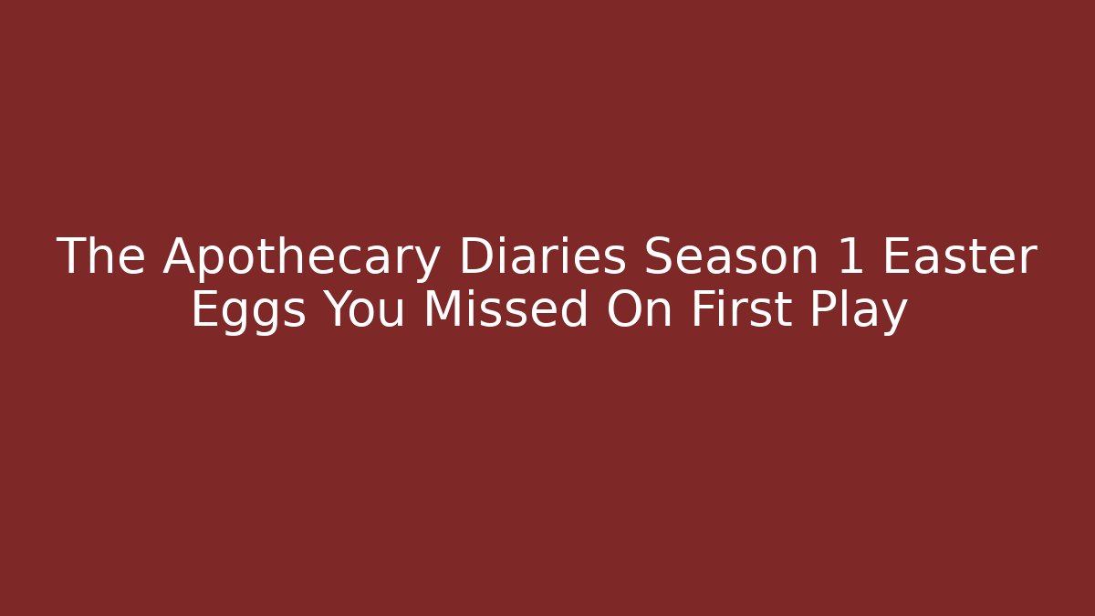 The Apothecary Diaries Season 1 Easter Eggs You Missed On First Play
