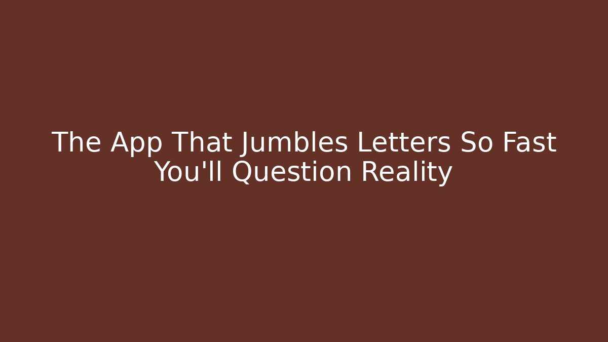 The App That Jumbles Letters So Fast You'll Question Reality - Andrea Zevedo
