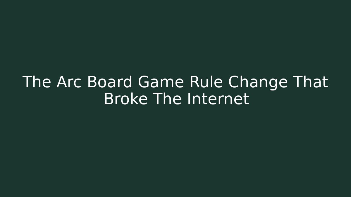 The Arc Board Game Rule Change That Broke The Internet