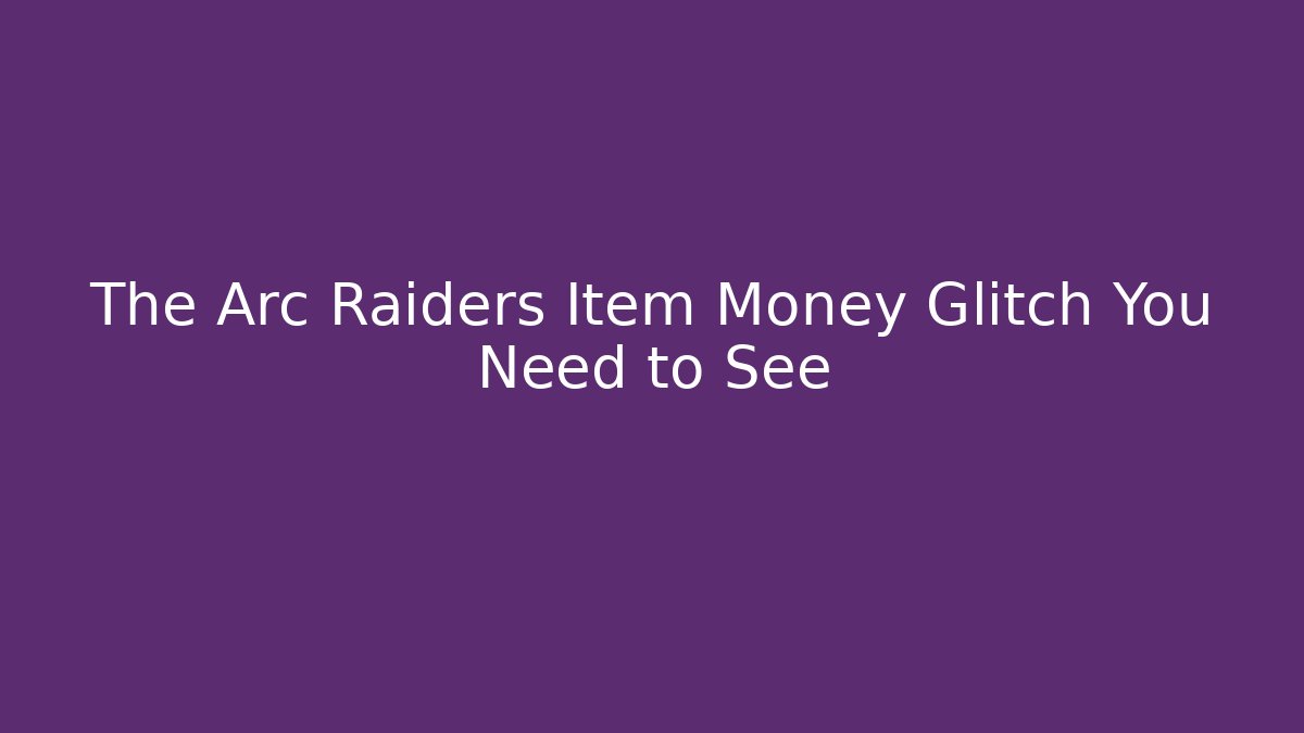 The Arc Raiders Item Money Glitch You Need to See