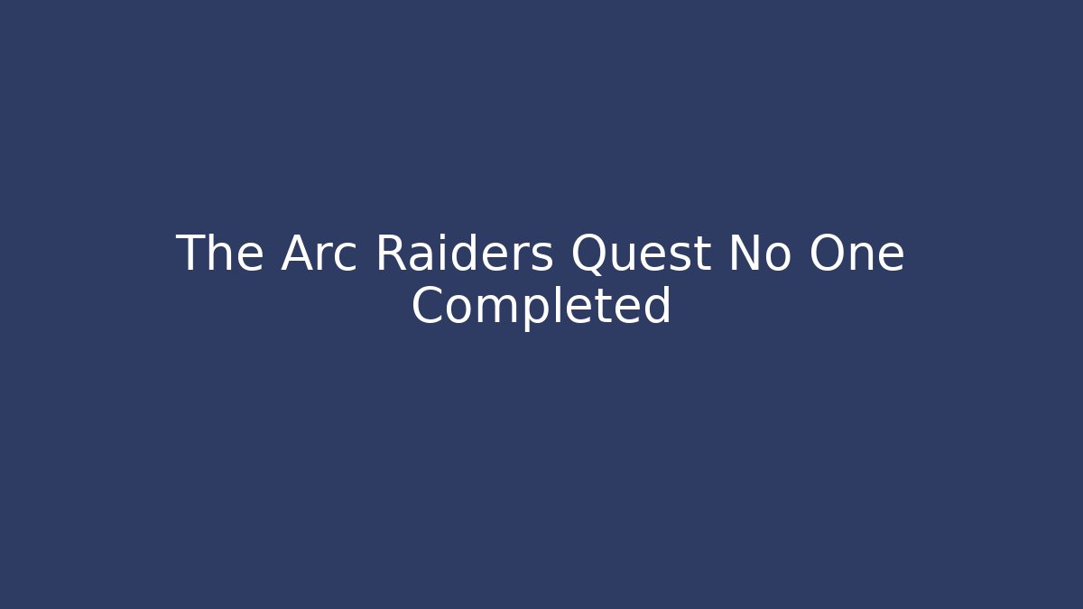 The Arc Raiders Quest No One Completed