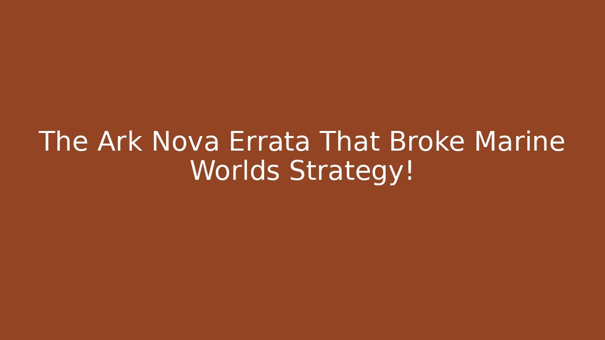 The Ark Nova Errata That Broke Marine Worlds Strategy!