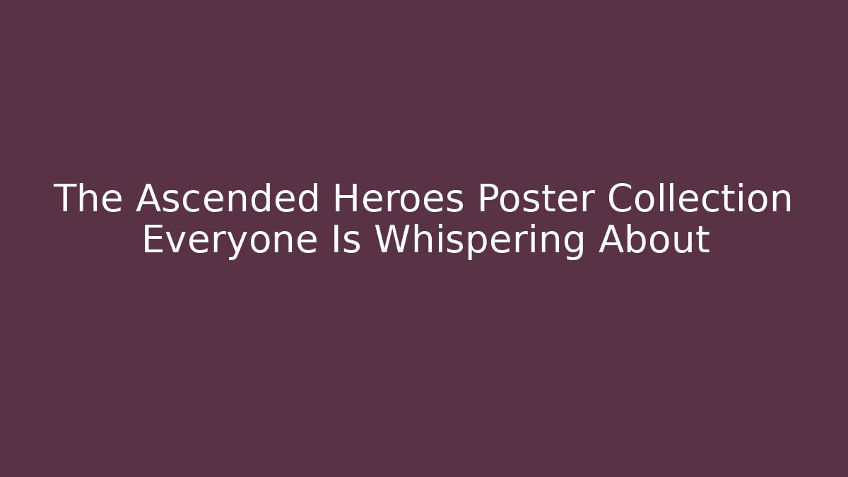 The Ascended Heroes Poster Collection Everyone Is Whispering About