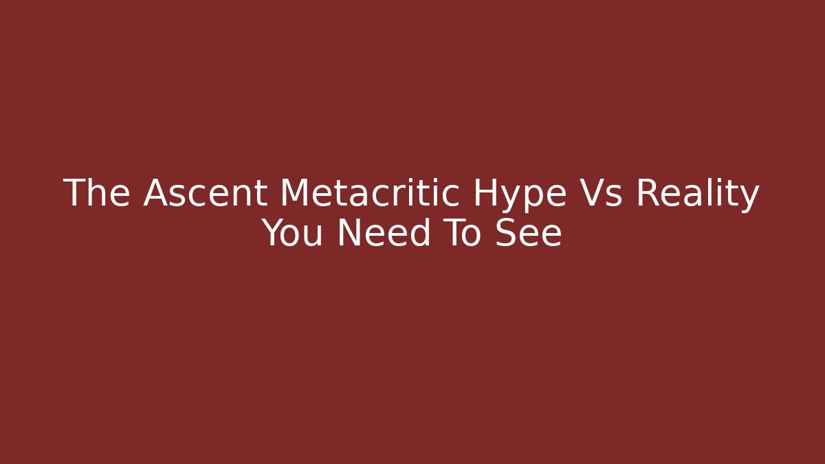 The Ascent Metacritic Hype Vs Reality You Need To See