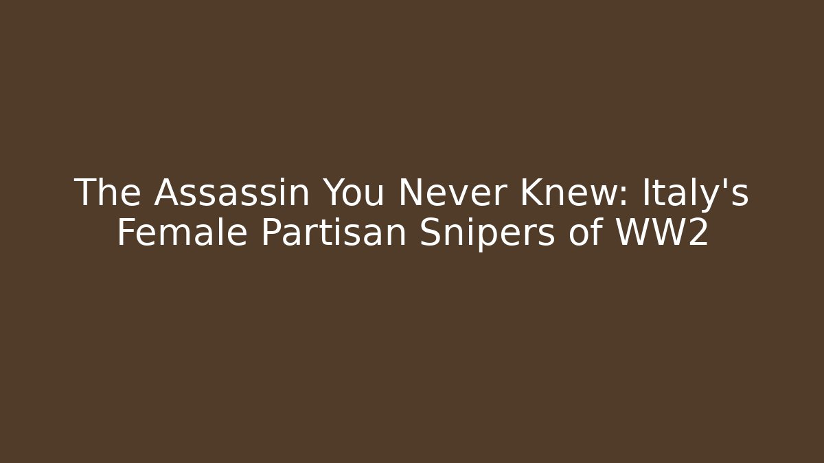 The Assassin You Never Knew: Italy's Female Partisan Snipers of WW2