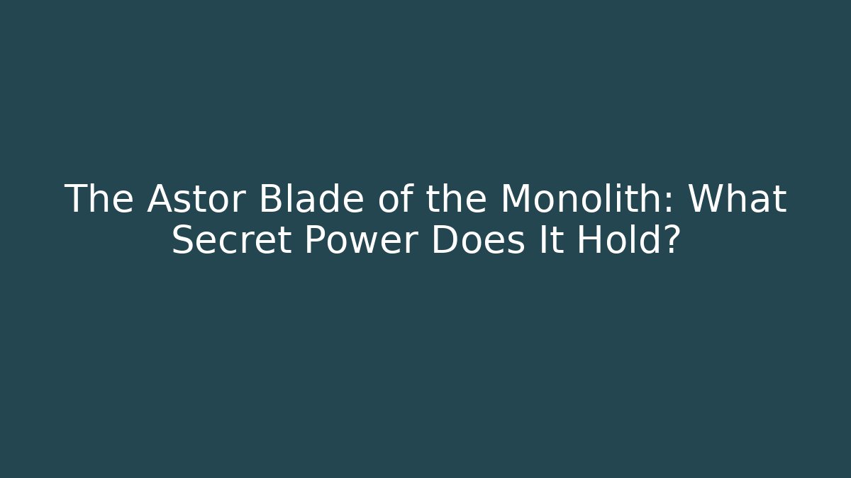The Astor Blade of the Monolith: What Secret Power Does It Hold?