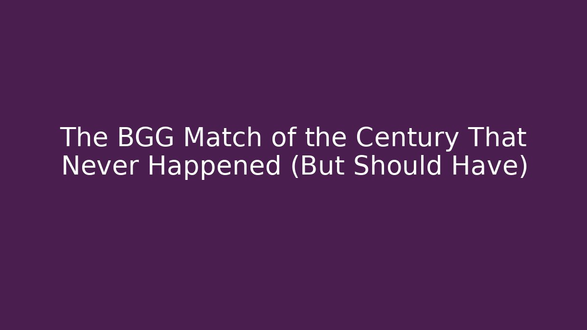 The BGG Match of the Century That Never Happened (But Should Have)