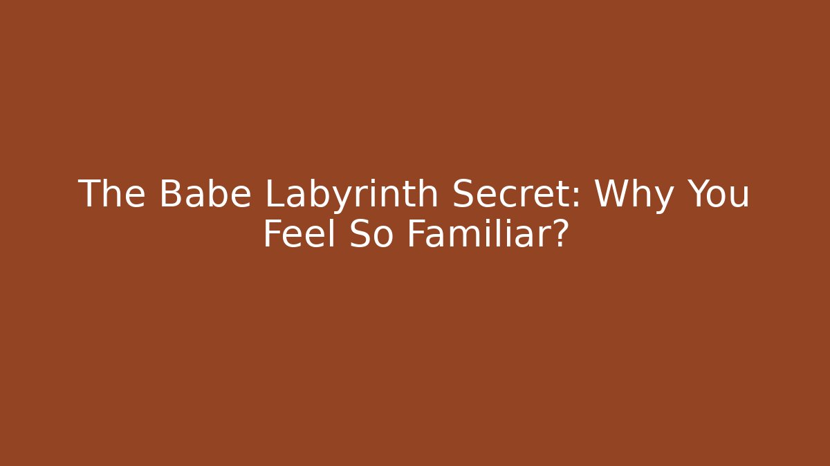 The Babe Labyrinth Secret: Why You Feel So Familiar?