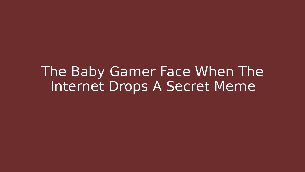 The Baby Gamer Face When The Internet Drops A Secret Meme