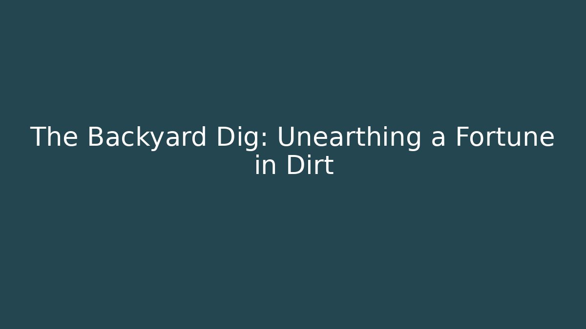 The Backyard Dig: Unearthing a Fortune in Dirt