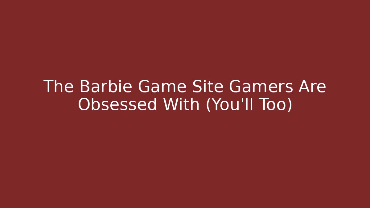 The Barbie Game Site Gamers Are Obsessed With (You’ll Too)
