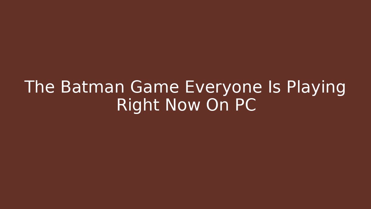 The Batman Game Everyone Is Playing Right Now On PC
