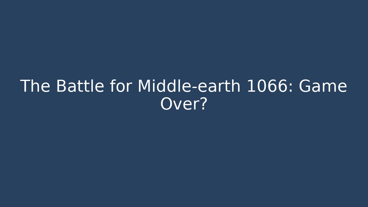 The Battle for Middle-earth 1066: Game Over?