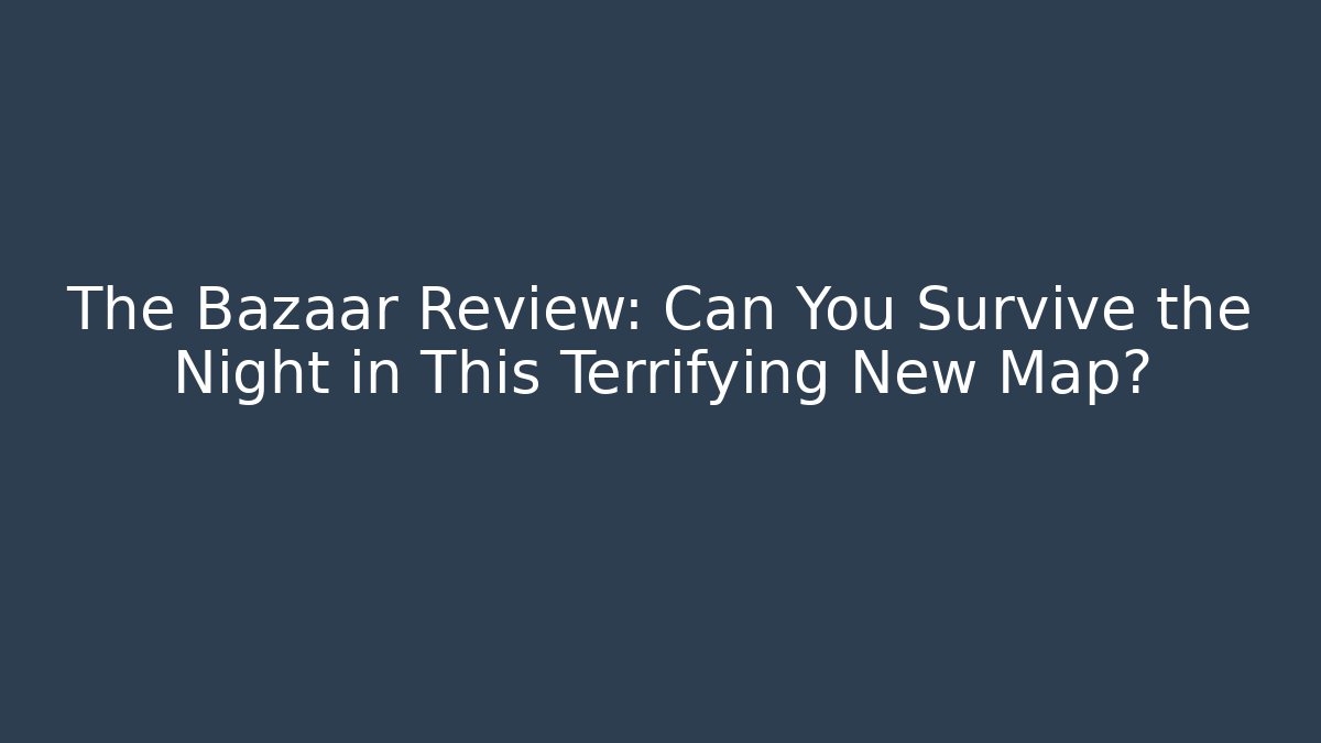 The Bazaar Review: Can You Survive the Night in This Terrifying New Map?