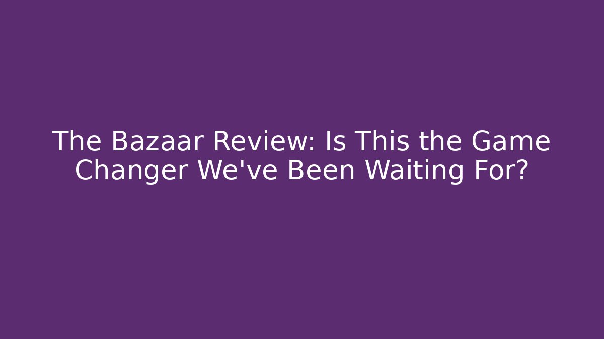 The Bazaar Review: Is This the Game Changer We’ve Been Waiting For?