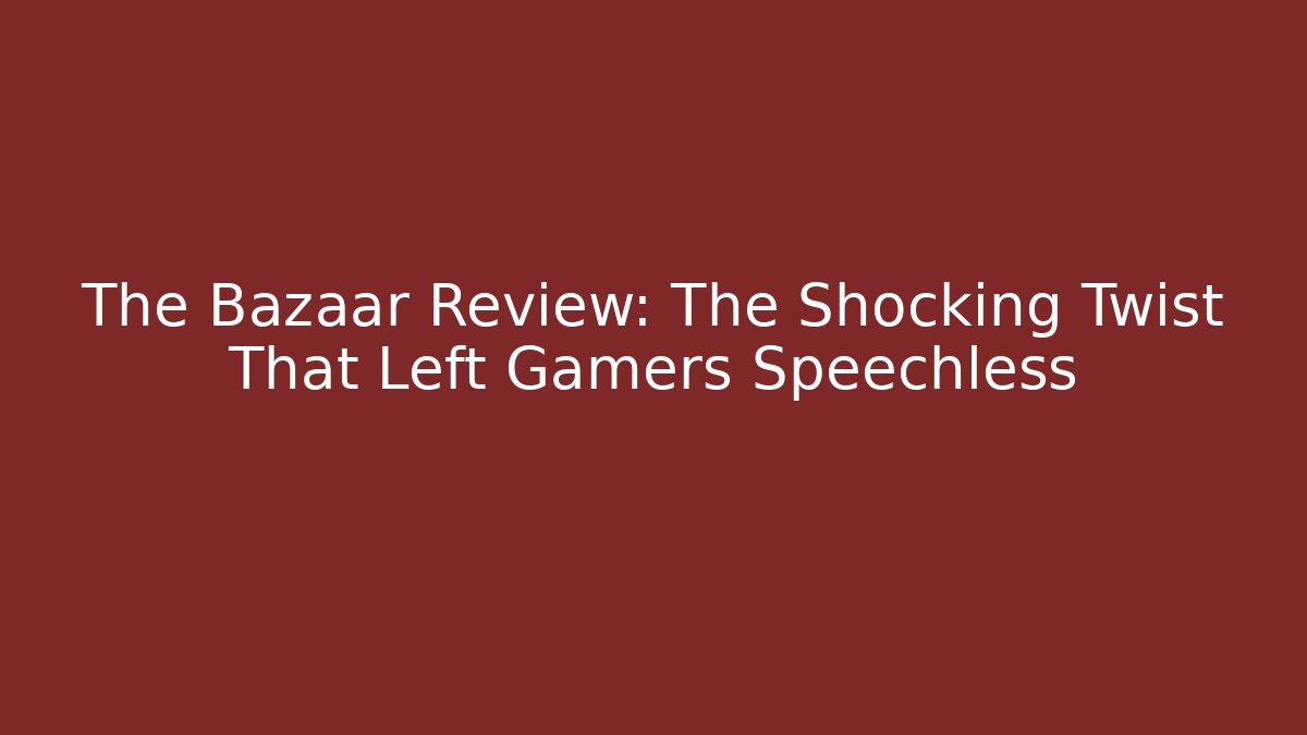 The Bazaar Review: The Shocking Twist That Left Gamers Speechless