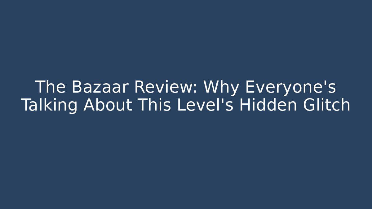 The Bazaar Review: Why Everyone's Talking About This Level's Hidden Glitch