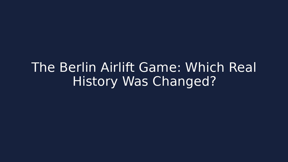 The Berlin Airlift Game: Which Real History Was Changed? - Andrea Zevedo