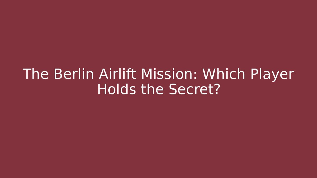 The Berlin Airlift Mission: Which Player Holds the Secret?