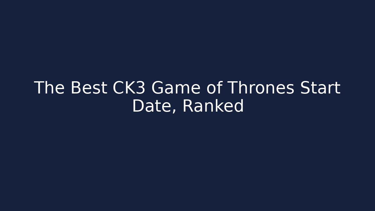 The Best CK3 Game of Thrones Start Date, Ranked - Andrea Zevedo