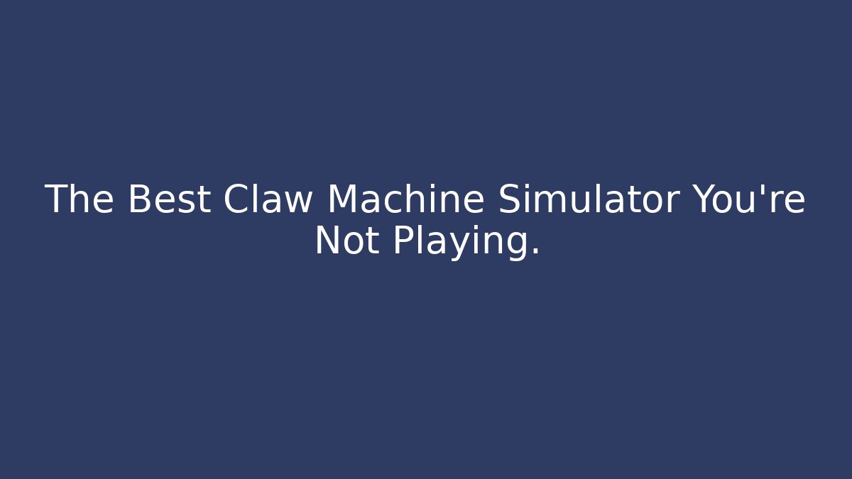 The Best Claw Machine Simulator You’re Not Playing.