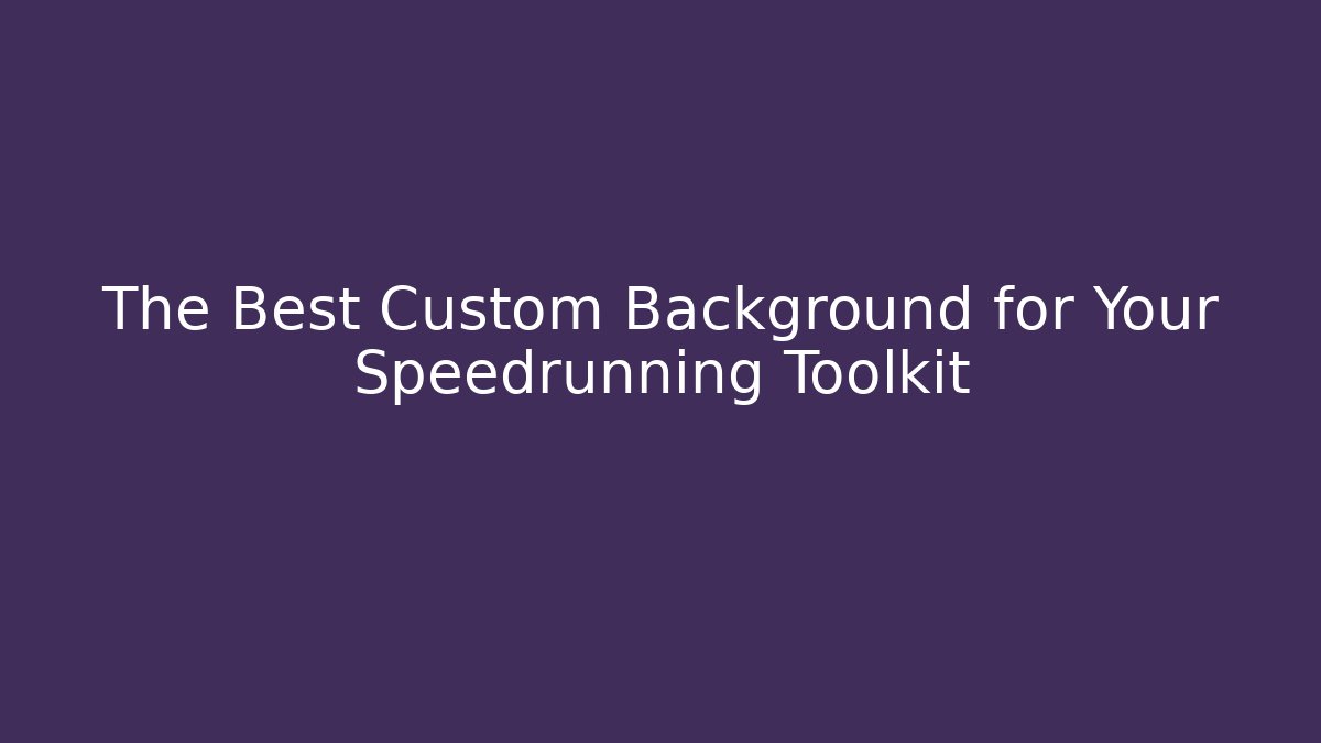 The Best Custom Background for Your Speedrunning Toolkit - Andrea Zevedo