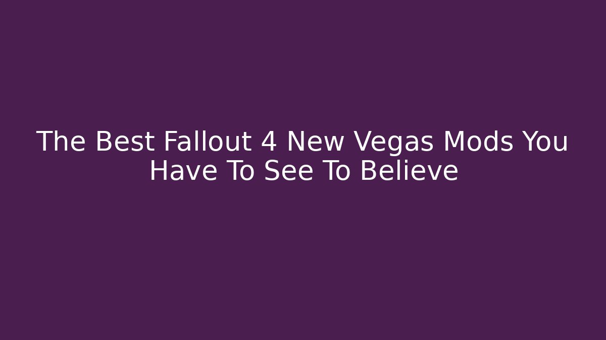 The Best Fallout 4 New Vegas Mods You Have To See To Believe