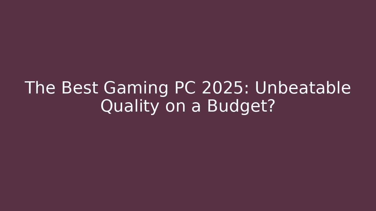 The Best Gaming PC 2025: Unbeatable Quality on a Budget?