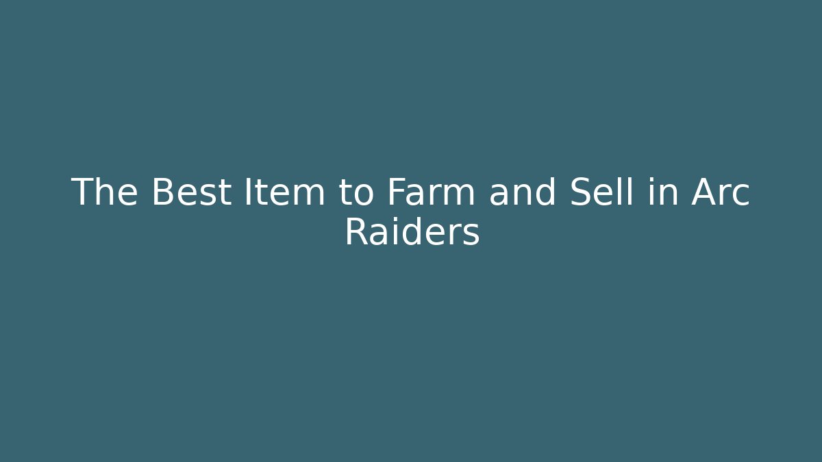 The Best Item to Farm and Sell in Arc Raiders