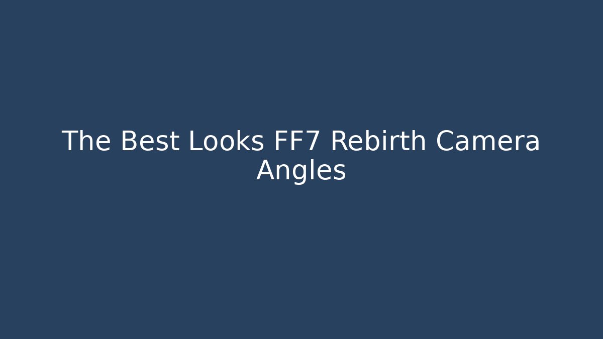 The Best Looks FF7 Rebirth Camera Angles
