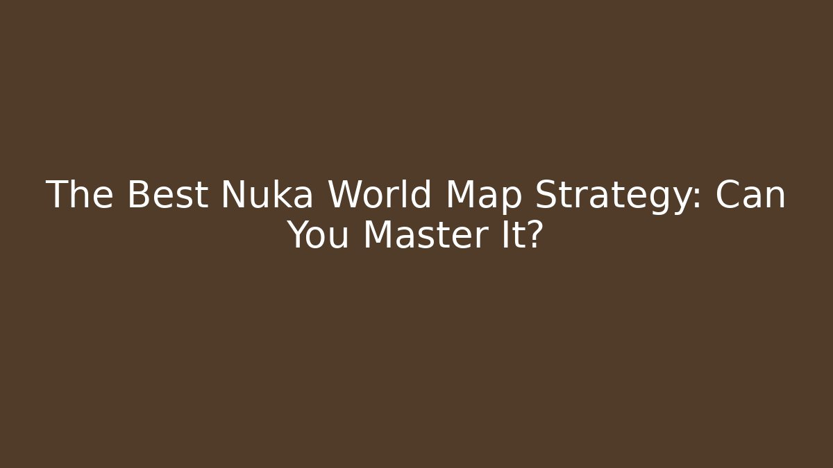 The Best Nuka World Map Strategy: Can You Master It?