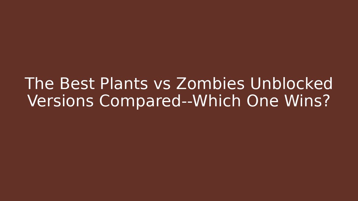 The Best Plants vs Zombies Unblocked Versions Compared—Which One Wins?